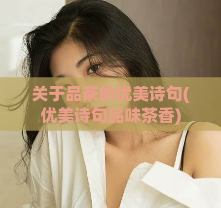 关于品茶的优美诗句(优美诗句品味茶香)