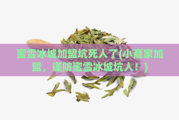 蜜雪冰城加盟坑死人了(小商家加盟，谨防蜜雪冰城坑人！)