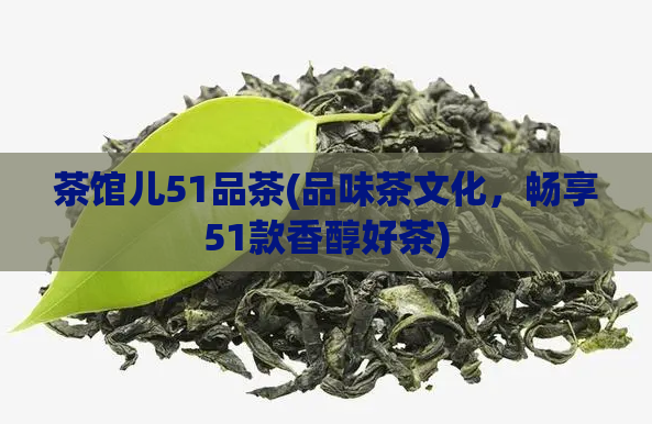 茶馆儿51品茶(品味茶文化,畅享51款香醇好茶)