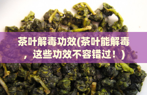 茶叶解毒功效(茶叶能解毒，这些功效不容错过！)