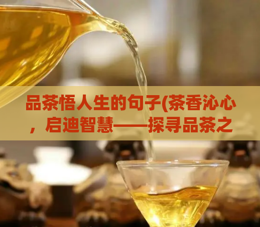品茶悟人生的句子(茶香沁心,启迪智慧——探寻品茶之道)