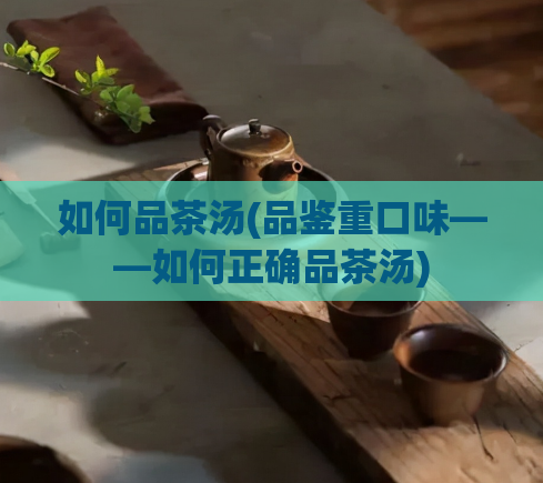 如何品茶汤(品鉴重口味——如何正确品茶汤)