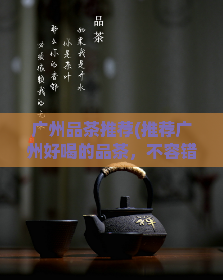 广州品茶推荐(推荐广州好喝的品茶，不容错过)