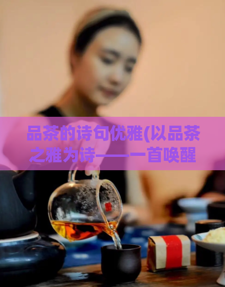 品茶的诗句优雅(以品茶之雅为诗——一首唤醒味蕾的赞歌)