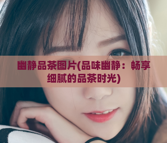 幽静品茶图片(品味幽静：畅享细腻的品茶时光)