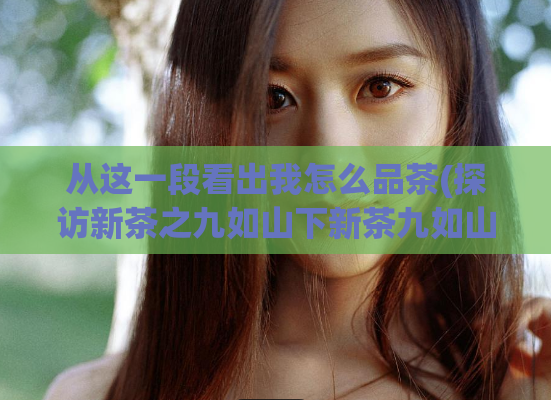 从这一段看出我怎么品茶(探访新茶之九如山下新茶九如山下新茶品味)
