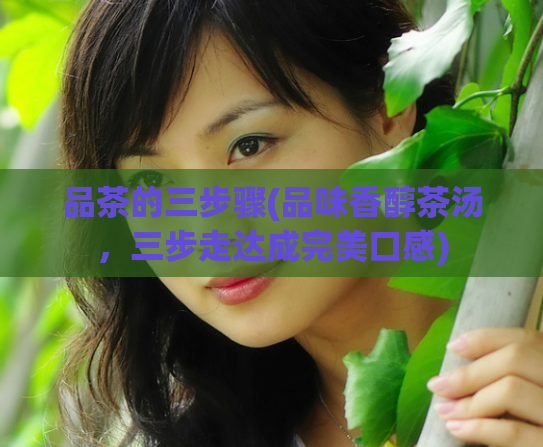 品茶的三步骤(品味香醇茶汤,三步走达成完美口感)