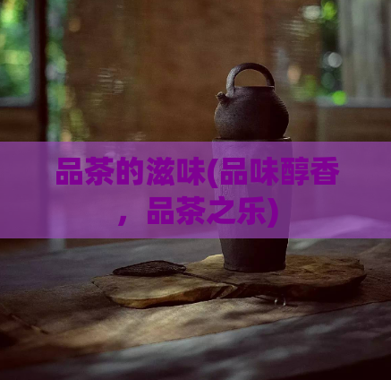 品茶的滋味(品味醇香，品茶之乐)