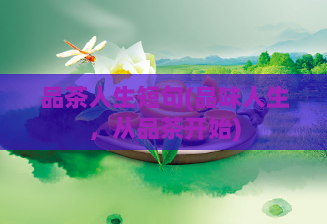 品茶人生短句(品味人生，从品茶开始)