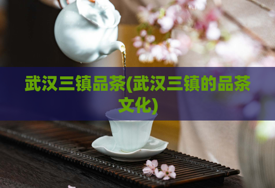 武汉三镇品茶(武汉三镇的品茶文化)