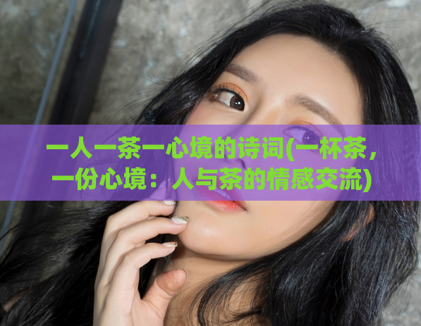 一人一茶一心境的诗词(一杯茶，一份心境：人与茶的情感交流)