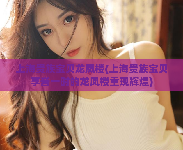 上海贵族宝贝龙凤楼(上海贵族宝贝享誉一时的龙凤楼重现辉煌)