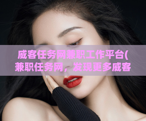 威客任务网兼职工作平台(兼职任务网，发现更多威客工作机会)