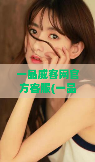 一品威客网官方客服(一品威客网官方客服快速解决您的问题！)