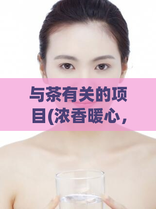 与茶有关的项目(浓香暖心，茗坊一见青柚茶)