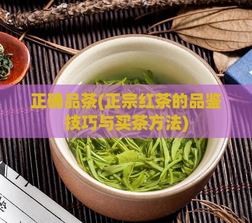 正确品茶(正宗红茶的品鉴技巧与买茶方法)