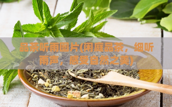 品茶听雨图片(闲庭品茶,细听雨声,感受自然之美)