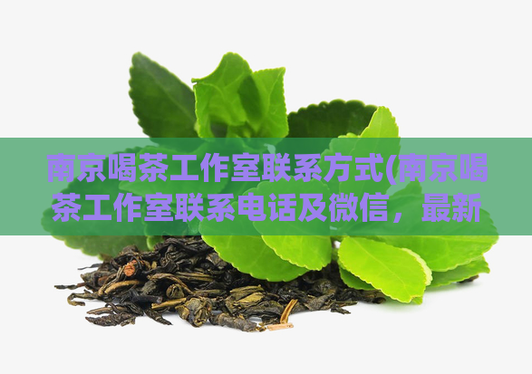 南京喝茶工作室联系方式(南京喝茶工作室联系电话及微信,最新信息速递)
