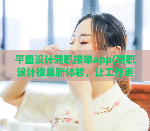 平面设计兼职接单app(兼职设计接单新体验，让工作更高效！)