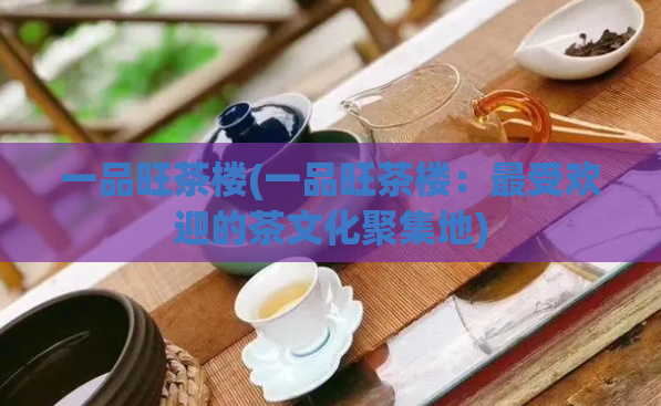 一品旺茶楼(一品旺茶楼：最受欢迎的茶文化聚集地)