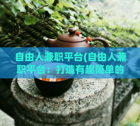 自由人兼职平台(自由人兼职平台：打造有趣简单的兼职生活)