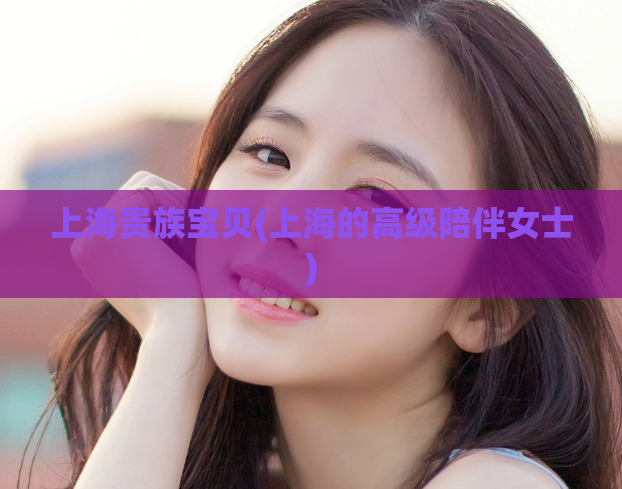 上海贵族宝贝(上海的高级陪伴女士)