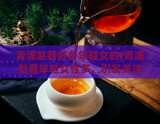 青浦赵巷好多年轻女的(青浦赵巷年轻女性多,引发关注)
