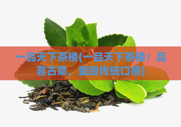 一品天下茶楼(一品天下茶楼：品茗古意，重回传统口感)
