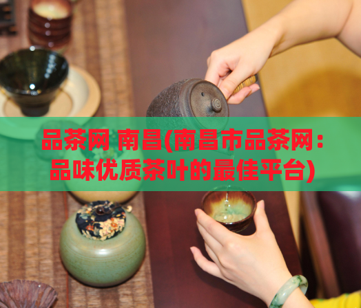 品茶网 南昌(南昌市品茶网：品味优质茶叶的最佳平台)