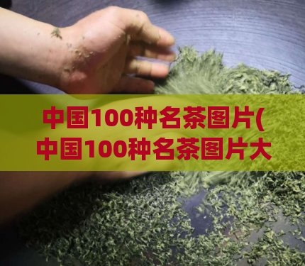 中国100种名茶图片(中国100种名茶图片大全)