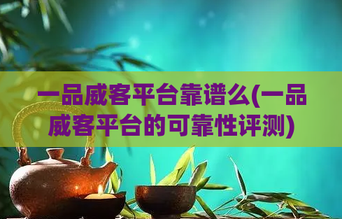 一品威客平台靠谱么(一品威客平台的可靠性评测)