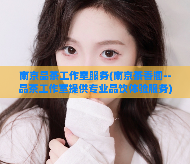 南京品茶工作室服务(南京茶香阁--品茶工作室提供专业品饮体验服务)