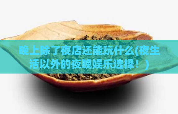 晚上除了夜店还能玩什么(夜生活以外的夜晚娱乐选择!)