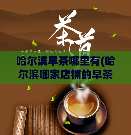 哈尔滨早茶哪里有(哈尔滨哪家店铺的早茶最好吃？)
