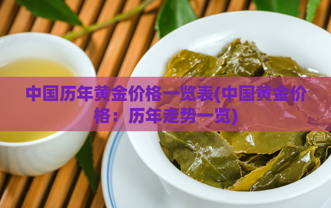 中国历年黄金价格一览表(中国黄金价格:历年走势一览)