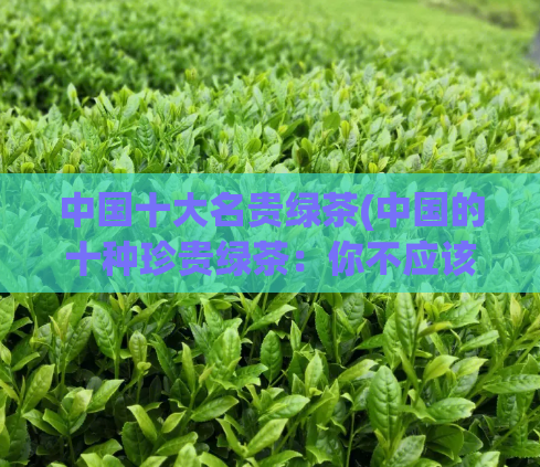 中国十大名贵绿茶(中国的十种珍贵绿茶:你不应该错过的品种)