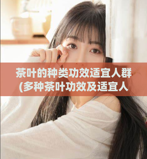 茶叶的种类功效适宜人群(多种茶叶功效及适宜人群一览)