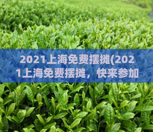 2021上海免费摆摊(2021上海免费摆摊，快来参加！)