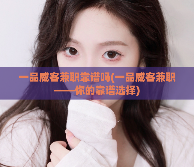 一品威客兼职靠谱吗(一品威客兼职——你的靠谱选择)