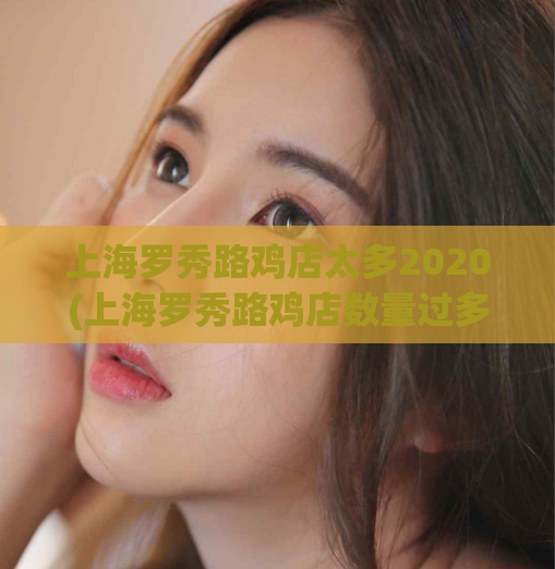 上海罗秀路鸡店太多2020(上海罗秀路鸡店数量过多,难分伯仲)