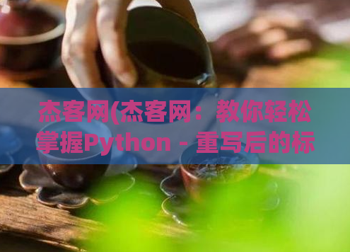 杰客网(杰客网:教你轻松掌握Python - 重写后的标题:Python学习宝典|杰客网)