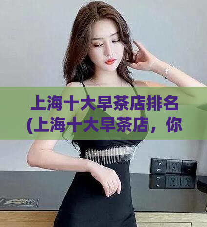 上海十大早茶店排名(上海十大早茶店,你去过几家?- 一个新的标题)
