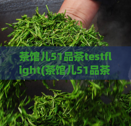 茶馆儿51品茶testflight(茶馆儿51品茶 开启 TestFlight 应用内测试)