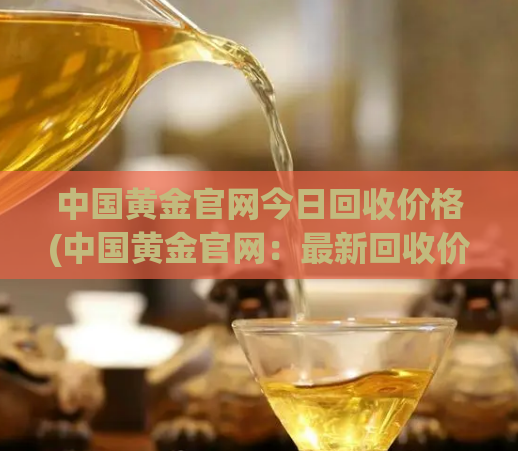 中国黄金官网今日回收价格(中国黄金官网:最新回收价出炉!)