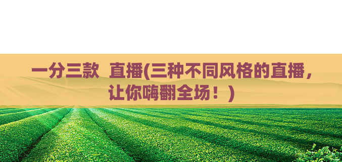 一分三款 直播(三种不同风格的直播,让你嗨翻全场!)