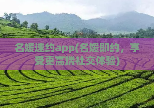 名媛速约app(名媛即约，享受更高端社交体验)