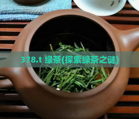 378.t 绿茶(探索绿茶之谜)
