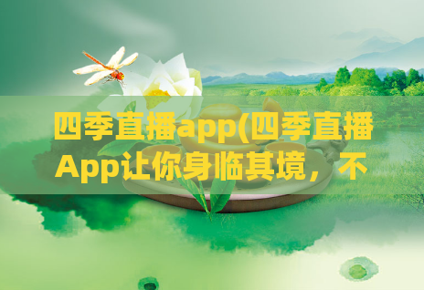 四季直播app(四季直播App让你身临其境，不间断享受四季美景)