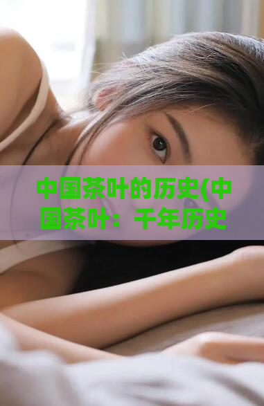 中国茶叶的历史(中国茶叶:千年历史文化的代表)