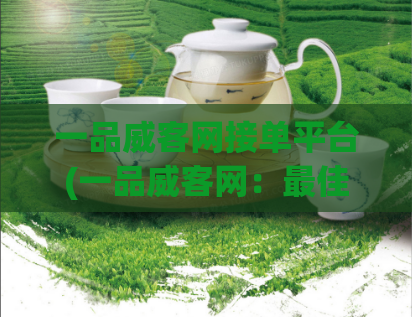 一品威客网接单平台(一品威客网:最佳接单平台!)
